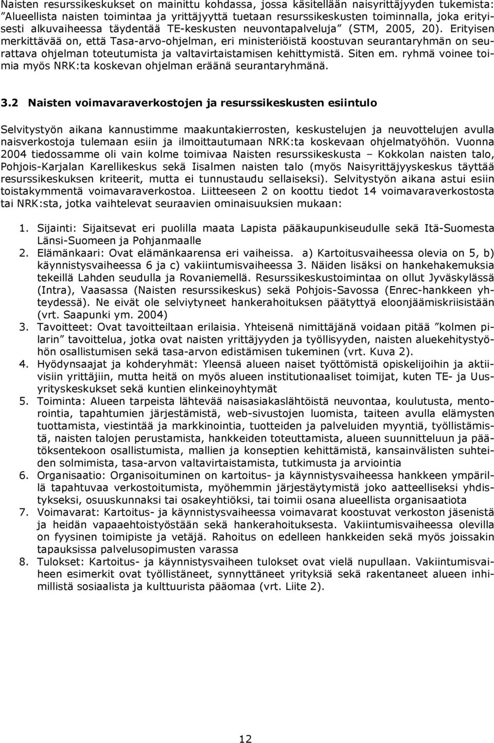 Erityisen merkittävää on, että Tasa-arvo-ohjelman, eri ministeriöistä koostuvan seurantaryhmän on seurattava ohjelman toteutumista ja valtavirtaistamisen kehittymistä. Siten em.