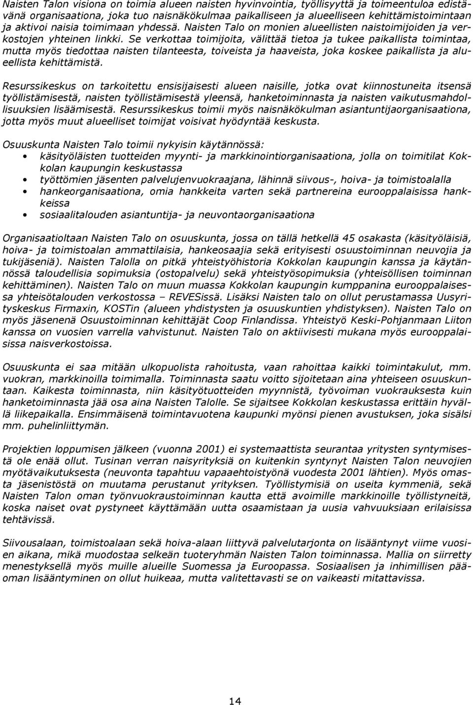 Se verkottaa toimijoita, välittää tietoa ja tukee paikallista toimintaa, mutta myös tiedottaa naisten tilanteesta, toiveista ja haaveista, joka koskee paikallista ja alueellista kehittämistä.