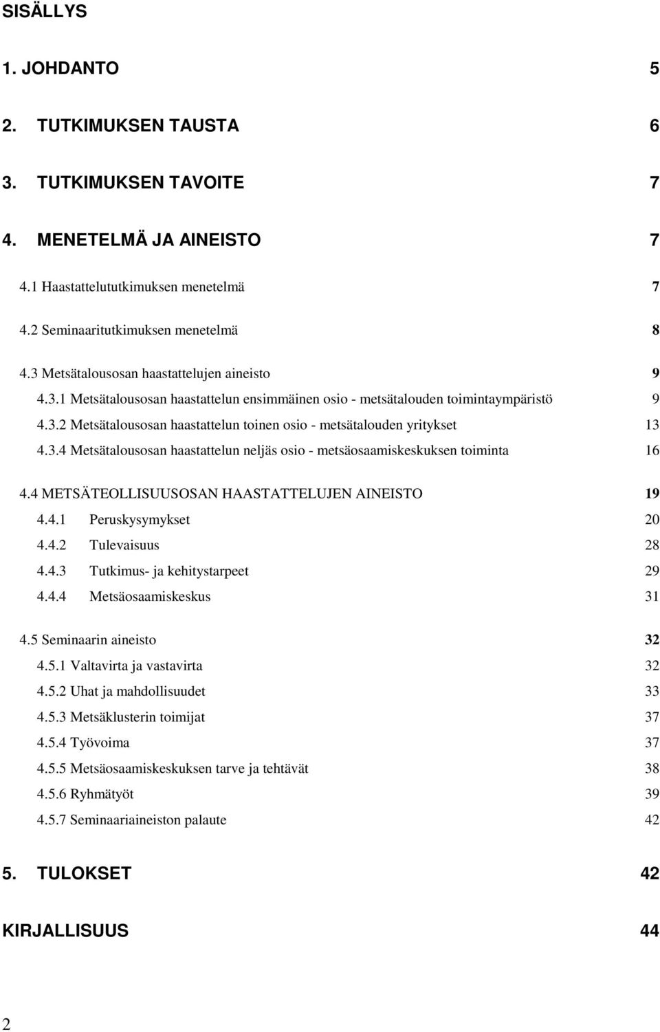 3.4 Metsätalousosan haastattelun neljäs osio - metsäosaamiskeskuksen toiminta 16 4.4 METSÄTEOLLISUUSOSAN HAASTATTELUJEN AINEISTO 19 4.4.1 Peruskysymykset 20 4.4.2 Tulevaisuus 28 4.4.3 Tutkimus- ja kehitystarpeet 29 4.