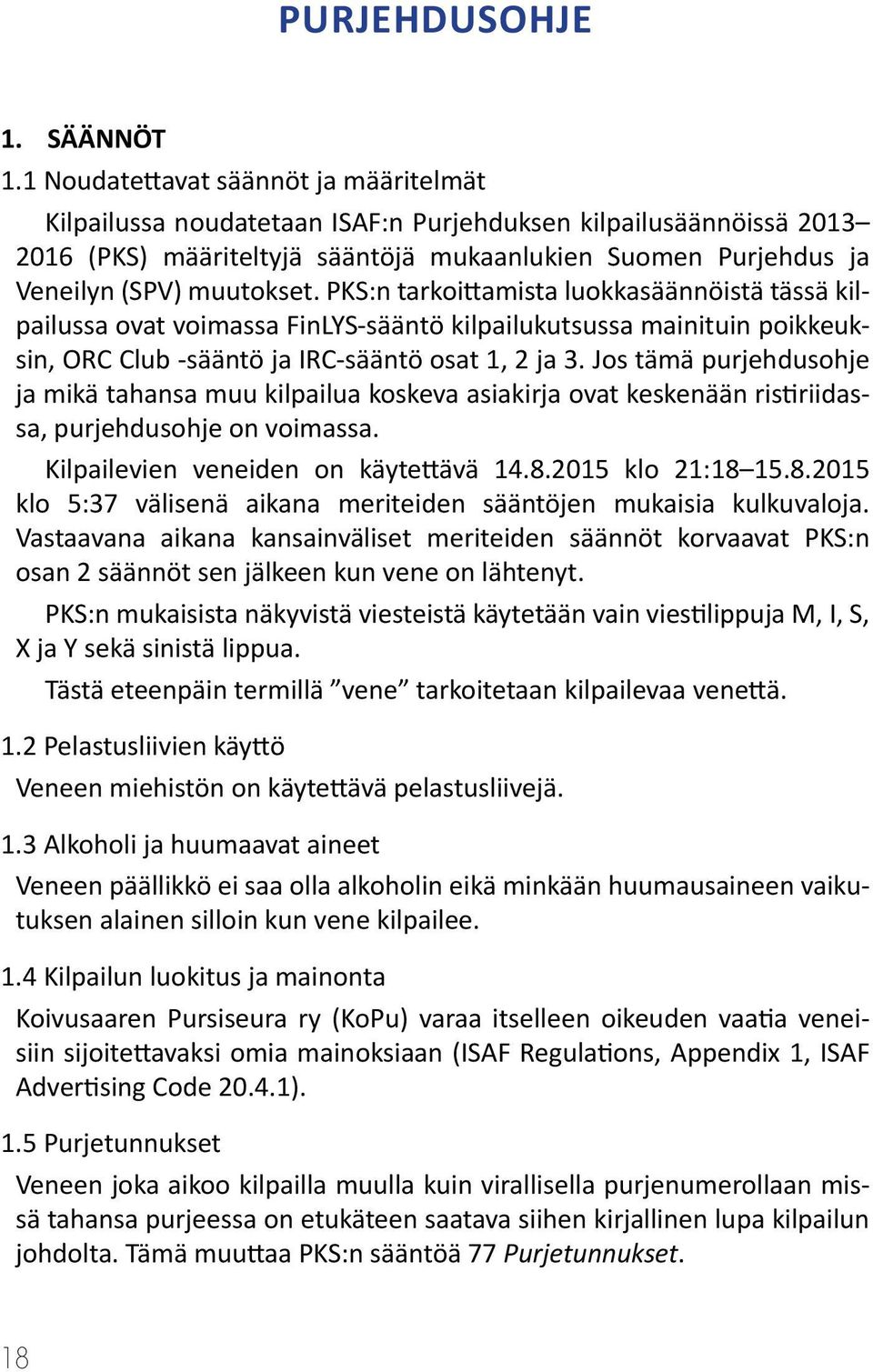 PKS:n tarkoittamista luokkasäännöistä tässä kilpailussa ovat voimassa FinLYS-sääntö kilpailukutsussa mainituin poikkeuksin, ORC Club -sääntö ja IRC-sääntö osat 1, 2 ja 3.