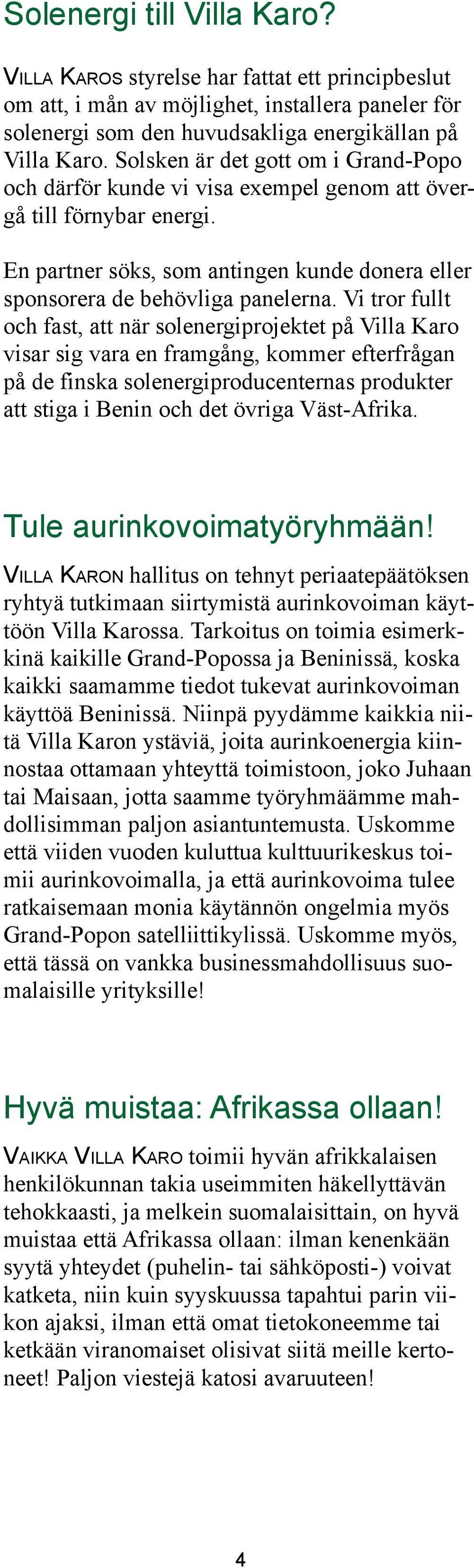 Vi tror fullt och fast, att när solenergiprojektet på Villa Karo visar sig vara en framgång, kommer efterfrågan på de finska solenergiproducenternas produkter att stiga i Benin och det övriga