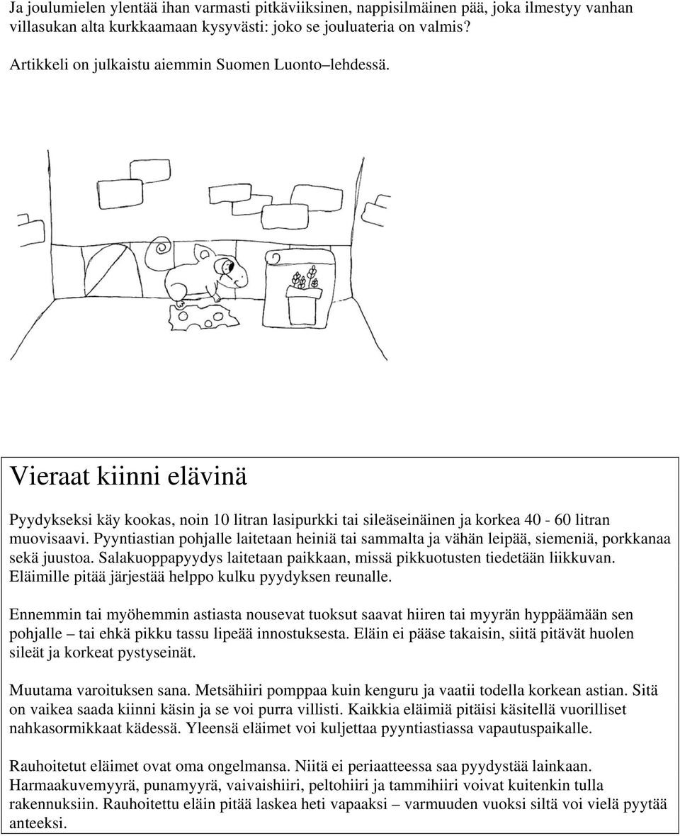 Pyyntiastian pohjalle laitetaan heiniä tai sammalta ja vähän leipää, siemeniä, porkkanaa sekä juustoa. Salakuoppapyydys laitetaan paikkaan, missä pikkuotusten tiedetään liikkuvan.