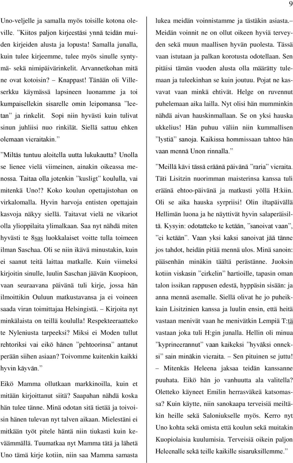 Tänään oli Villeserkku käymässä lapsineen luonamme ja toi kumpaisellekin sisarelle omin leipomansa leetan ja rinkelit. Sopi niin hyvästi kuin tulivat sinun juhliisi nuo rinkilät.