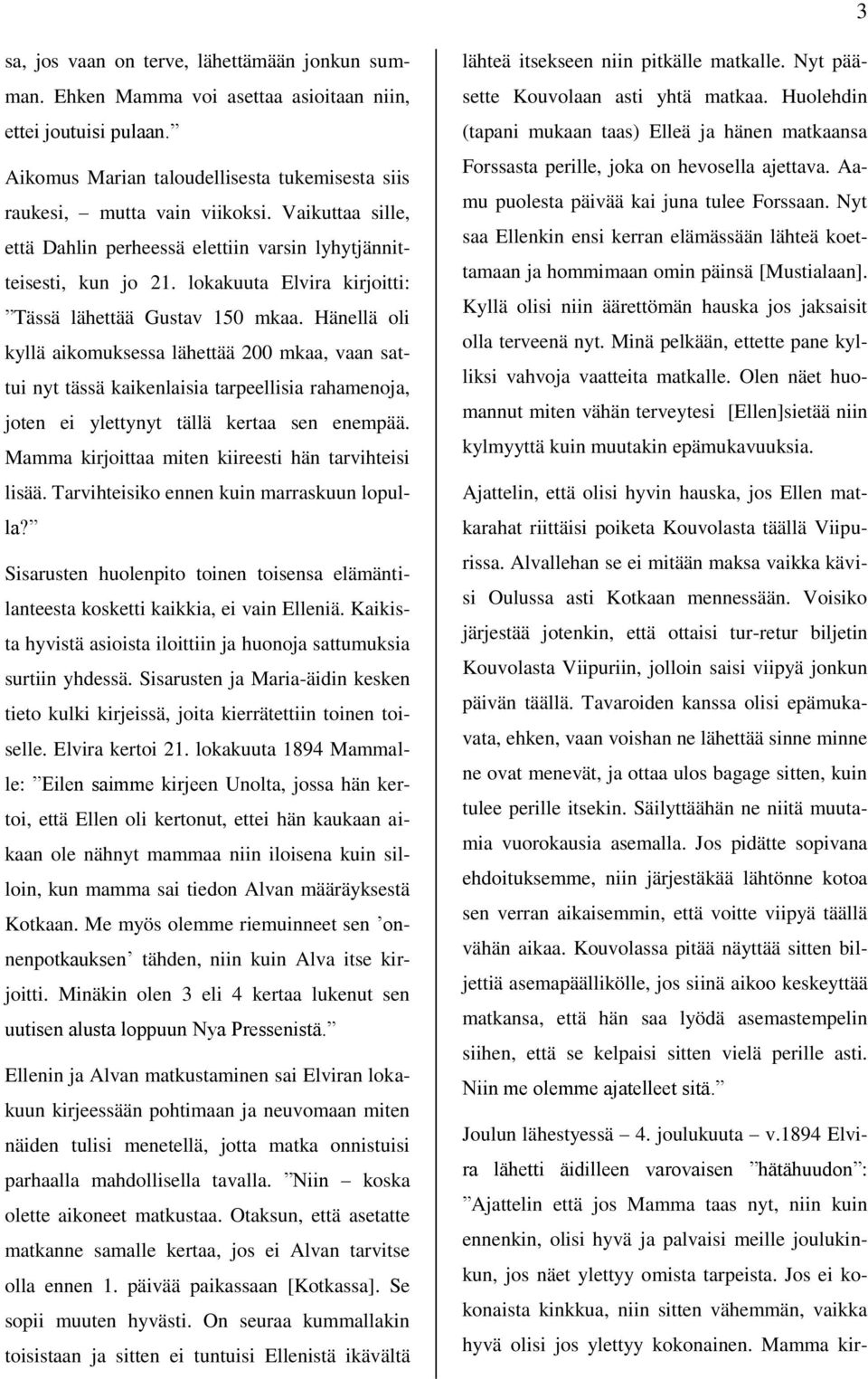 Hänellä oli kyllä aikomuksessa lähettää 200 mkaa, vaan sattui nyt tässä kaikenlaisia tarpeellisia rahamenoja, joten ei ylettynyt tällä kertaa sen enempää.