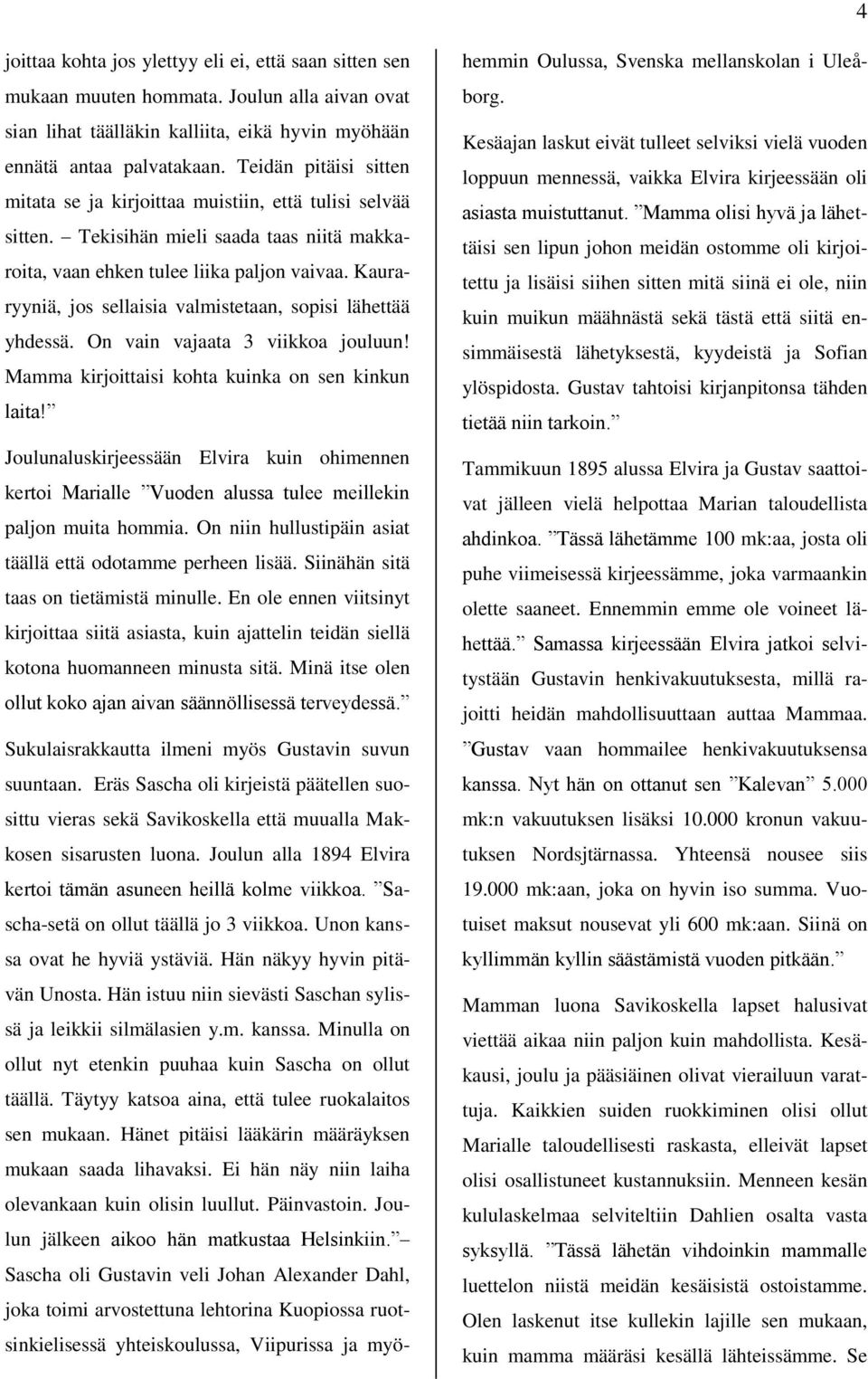 Kauraryyniä, jos sellaisia valmistetaan, sopisi lähettää yhdessä. On vain vajaata 3 viikkoa jouluun! Mamma kirjoittaisi kohta kuinka on sen kinkun laita!