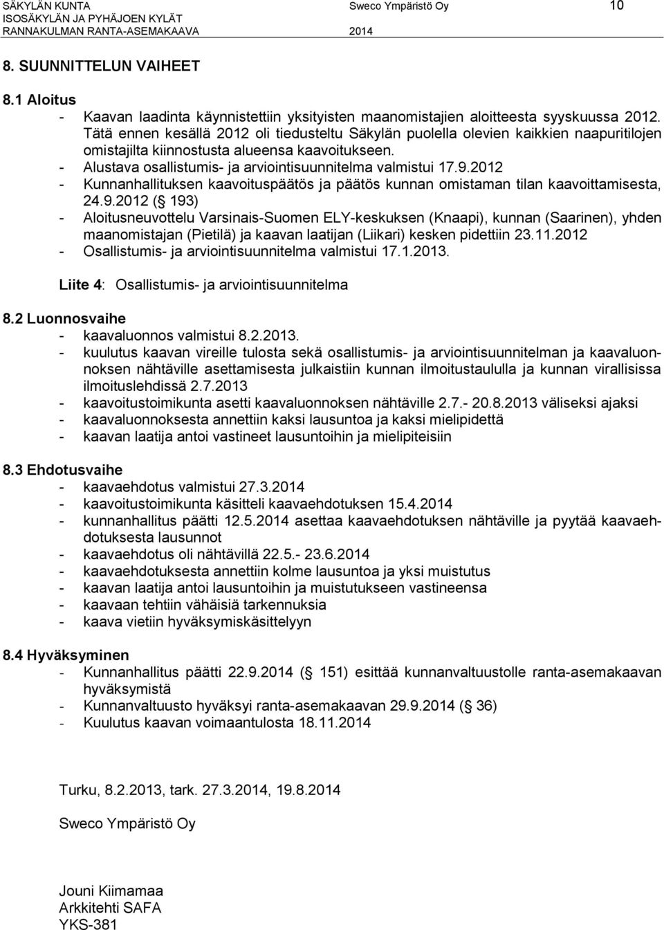 9.2012 - Kunnanhallituksen kaavoituspäätös ja päätös kunnan omistaman tilan kaavoittamisesta, 24.9.2012 ( 193) - Aloitusneuvottelu Varsinais-Suomen ELY-keskuksen (Knaapi), kunnan (Saarinen), yhden maanomistajan (Pietilä) ja kaavan laatijan (Liikari) kesken pidettiin 23.