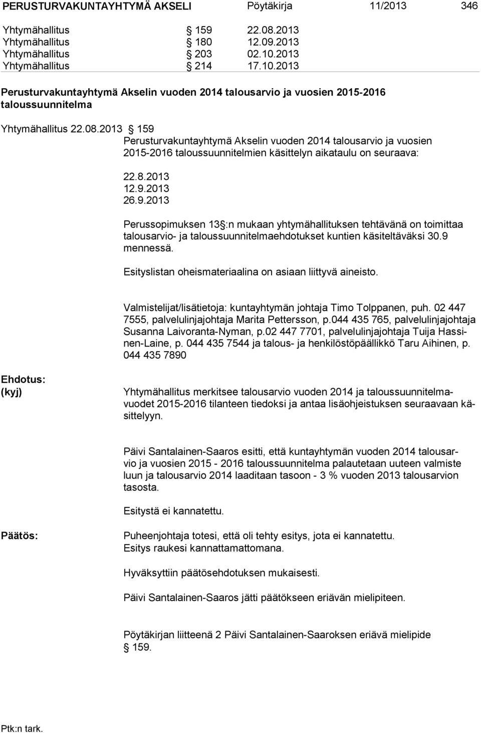 2013 159 Perusturvakuntayhtymä Akselin vuoden 2014 talousarvio ja vuosien 2015-2016 taloussuunnitelmien käsittelyn aikataulu on seuraava: 22.8.2013 12.9.2013 26.9.2013 Perussopimuksen 13 :n mukaan yhtymähallituksen tehtävänä on toimittaa talousarvio- ja taloussuunnitelmaehdotukset kuntien käsiteltäväksi 30.