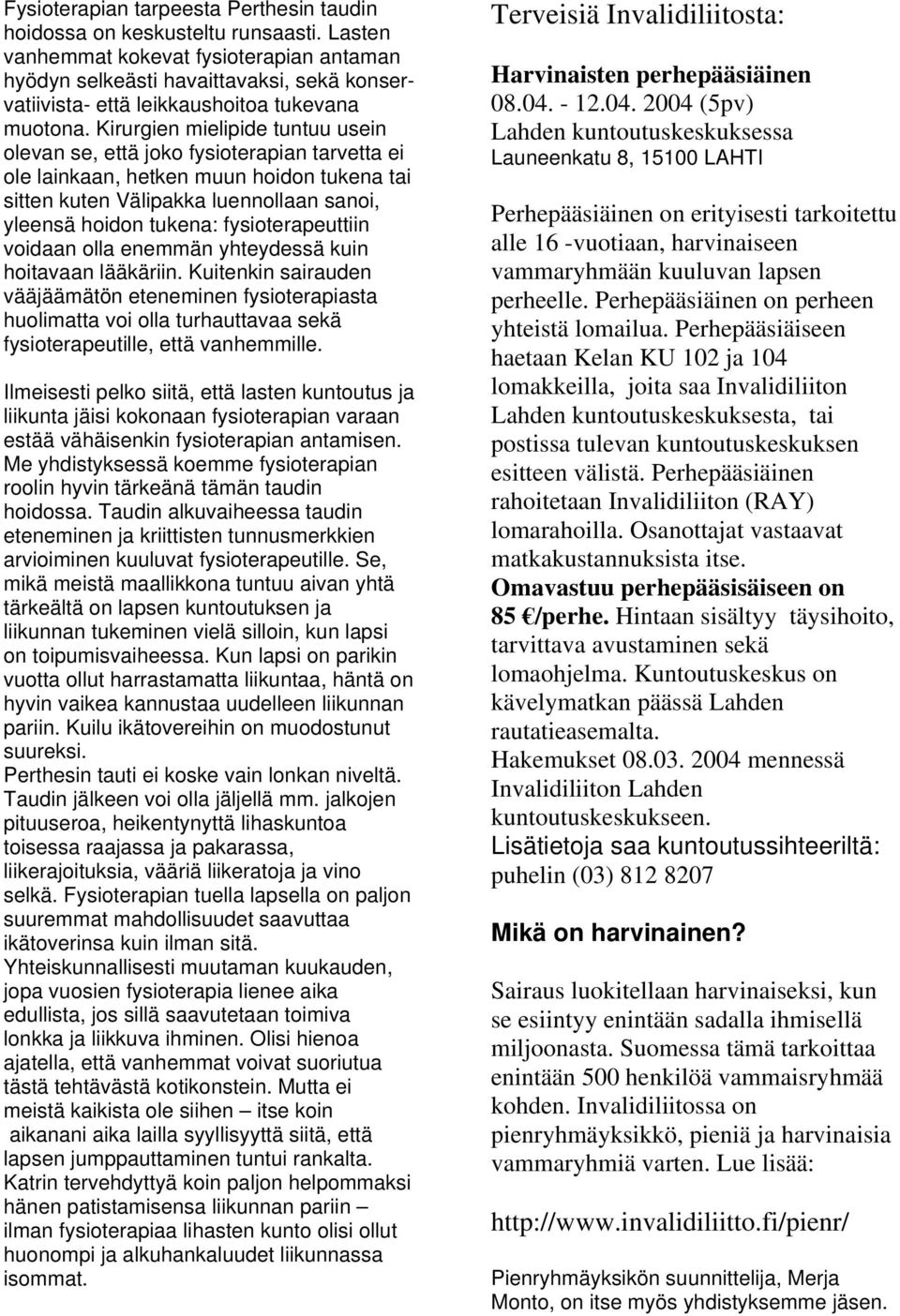 Kirurgien mielipide tuntuu usein olevan se, että joko fysioterapian tarvetta ei ole lainkaan, hetken muun hoidon tukena tai sitten kuten Välipakka luennollaan sanoi, yleensä hoidon tukena: