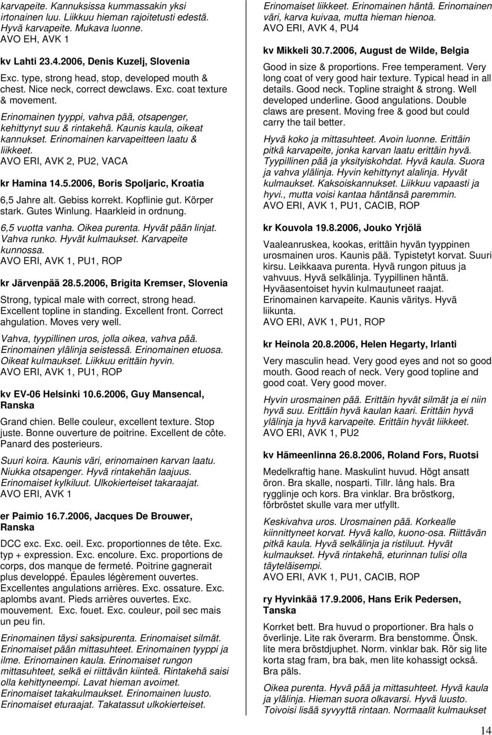 Kaunis kaula, oikeat kannukset. Erinomainen karvapeitteen laatu & liikkeet. AVO ERI, AVK 2, PU2, VACA kr Hamina 14.5.2006, Boris Spoljaric, Kroatia 6,5 Jahre alt. Gebiss korrekt. Kopflinie gut.