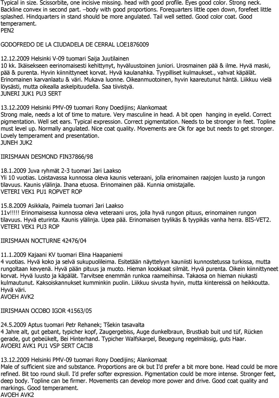 PEN2 GODOFREDO DE LA CIUDADELA DE CERRAL LOE1876009 12.12.2009 Helsinki V-09 tuomari Saija Juutilainen 10 kk. Ikäisekseen eerinomaisesti kehittynyt, hyväluustoinen juniori. Urosmainen pää & ilme.