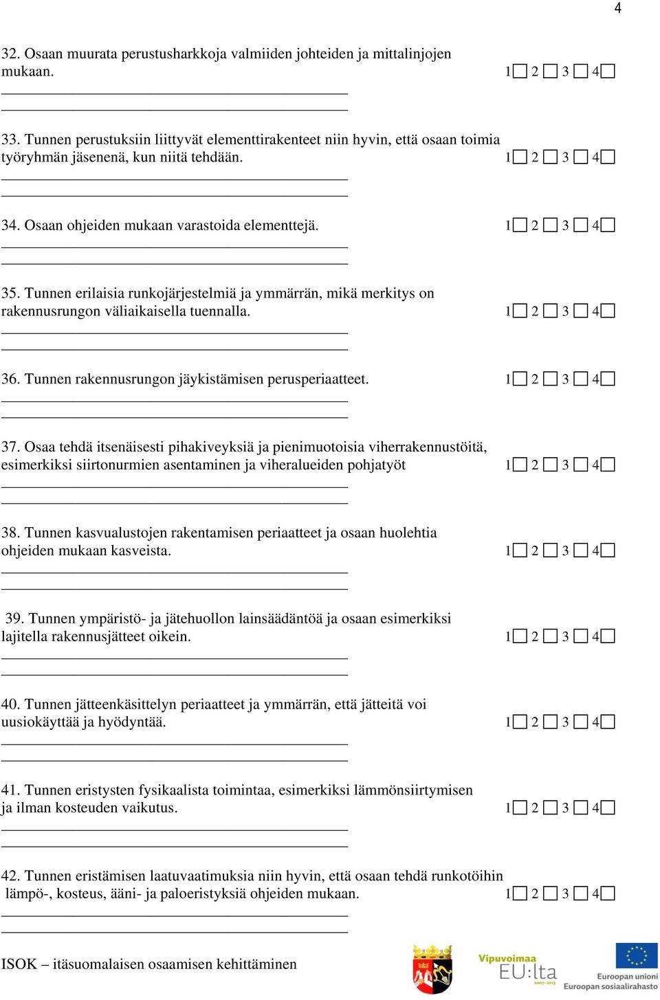 Tunnen erilaisia runkojärjestelmiä ja ymmärrän, mikä merkitys on rakennusrungon väliaikaisella tuennalla. 1 2 3 4 36. Tunnen rakennusrungon jäykistämisen perusperiaatteet. 1 2 3 4 37.