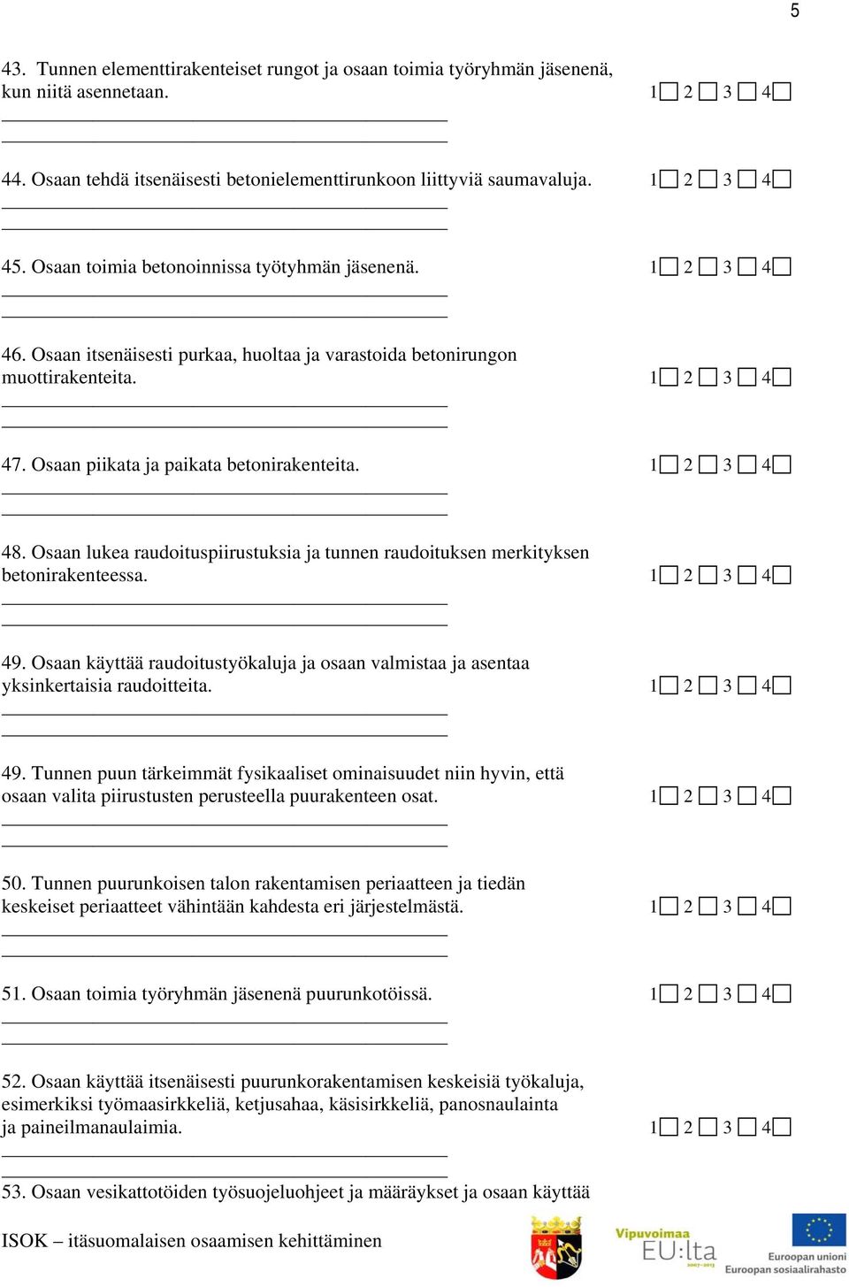 1 2 3 4 48. Osaan lukea raudoituspiirustuksia ja tunnen raudoituksen merkityksen betonirakenteessa. 1 2 3 4 49.