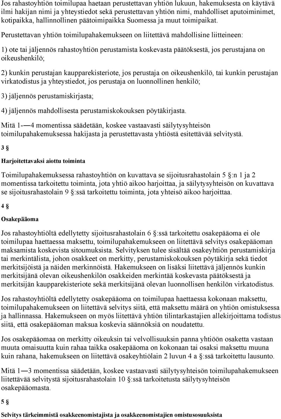 Perustettavan yhtiön toimilupahakemukseen on liitettävä mahdollisine liitteineen: 1) ote tai jäljennös rahastoyhtiön perustamista koskevasta päätöksestä, jos perustajana on oikeushenkilö; 2) kunkin