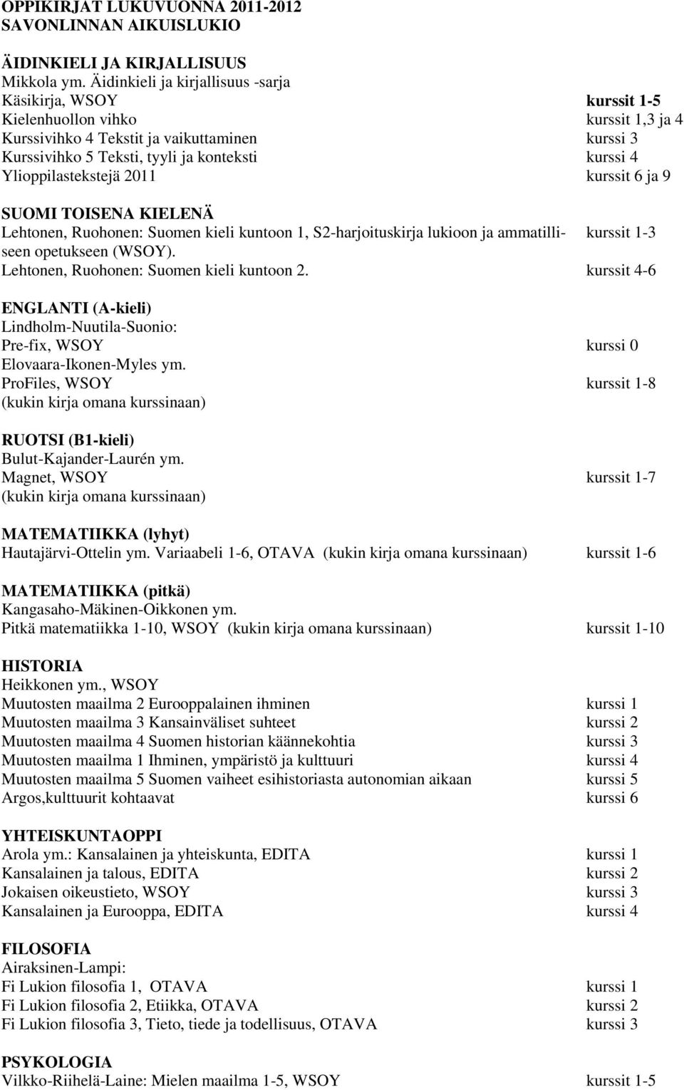 Ylioppilastekstejä 2011 kurssit 6 ja 9 SUOMI TOISENA KIELENÄ Lehtonen, Ruohonen: Suomen kieli kuntoon 1, S2-harjoituskirja lukioon ja ammatilliseen opetukseen (WSOY).