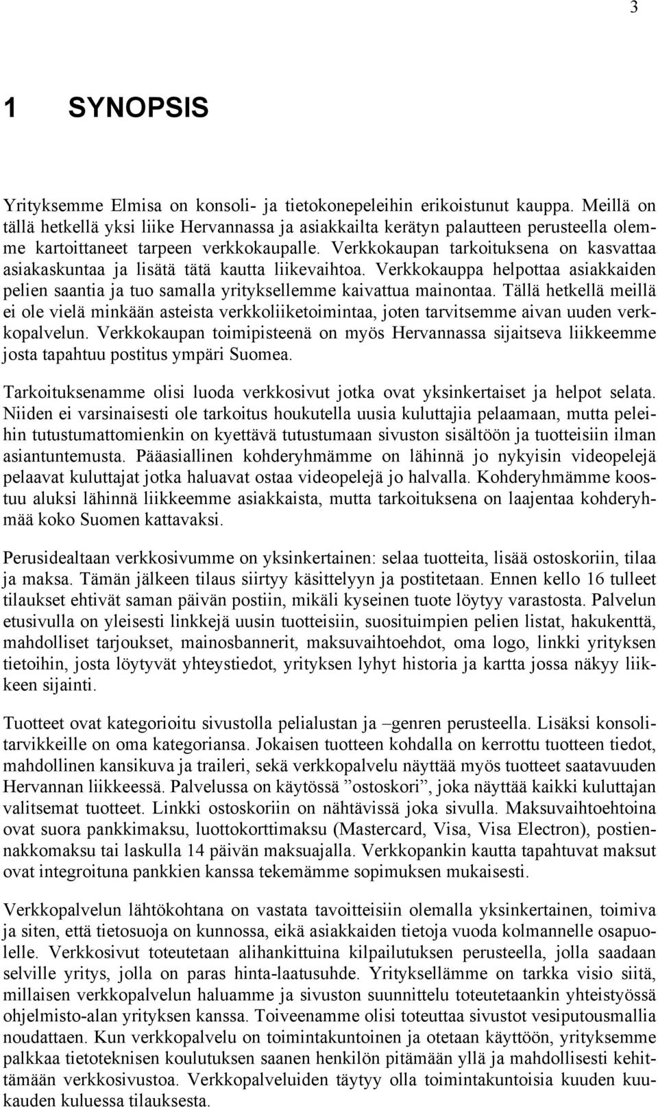 Verkkokaupan tarkoituksena on kasvattaa asiakaskuntaa ja lisätä tätä kautta liikevaihtoa. Verkkokauppa helpottaa asiakkaiden pelien saantia ja tuo samalla yrityksellemme kaivattua mainontaa.