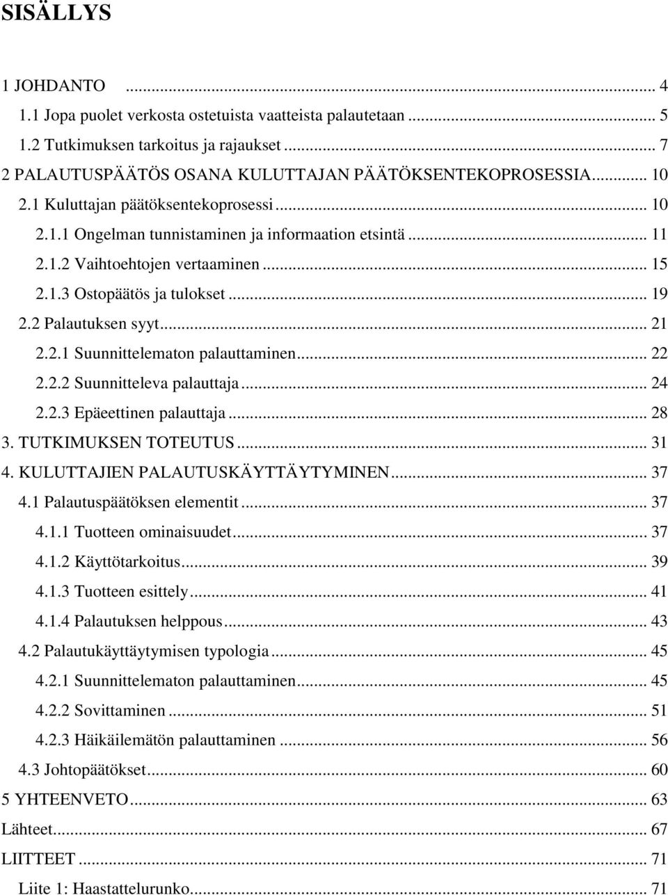 2.1 Suunnittelematon palauttaminen... 22 2.2.2 Suunnitteleva palauttaja... 24 2.2.3 Epäeettinen palauttaja... 28 3. TUTKIMUKSEN TOTEUTUS... 31 4. KULUTTAJIEN PALAUTUSKÄYTTÄYTYMINEN... 37 4.