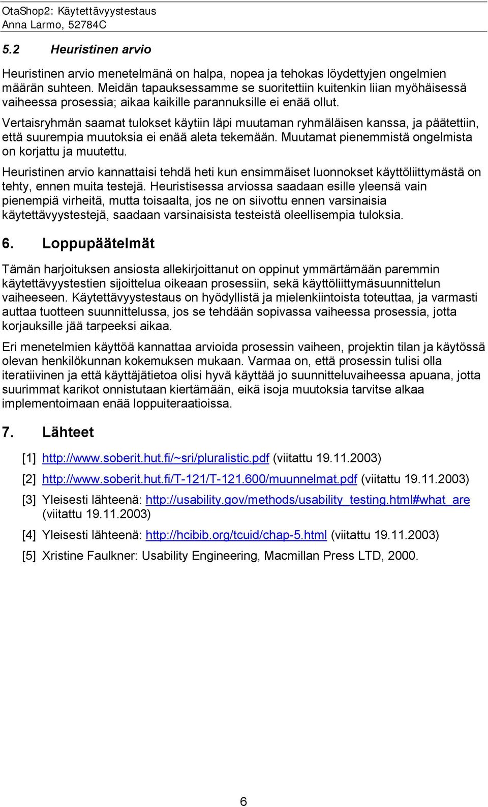 Vertaisryhmän saamat tulokset käytiin läpi muutaman ryhmäläisen kanssa, ja päätettiin, että suurempia muutoksia ei enää aleta tekemään. Muutamat pienemmistä ongelmista on korjattu ja muutettu.