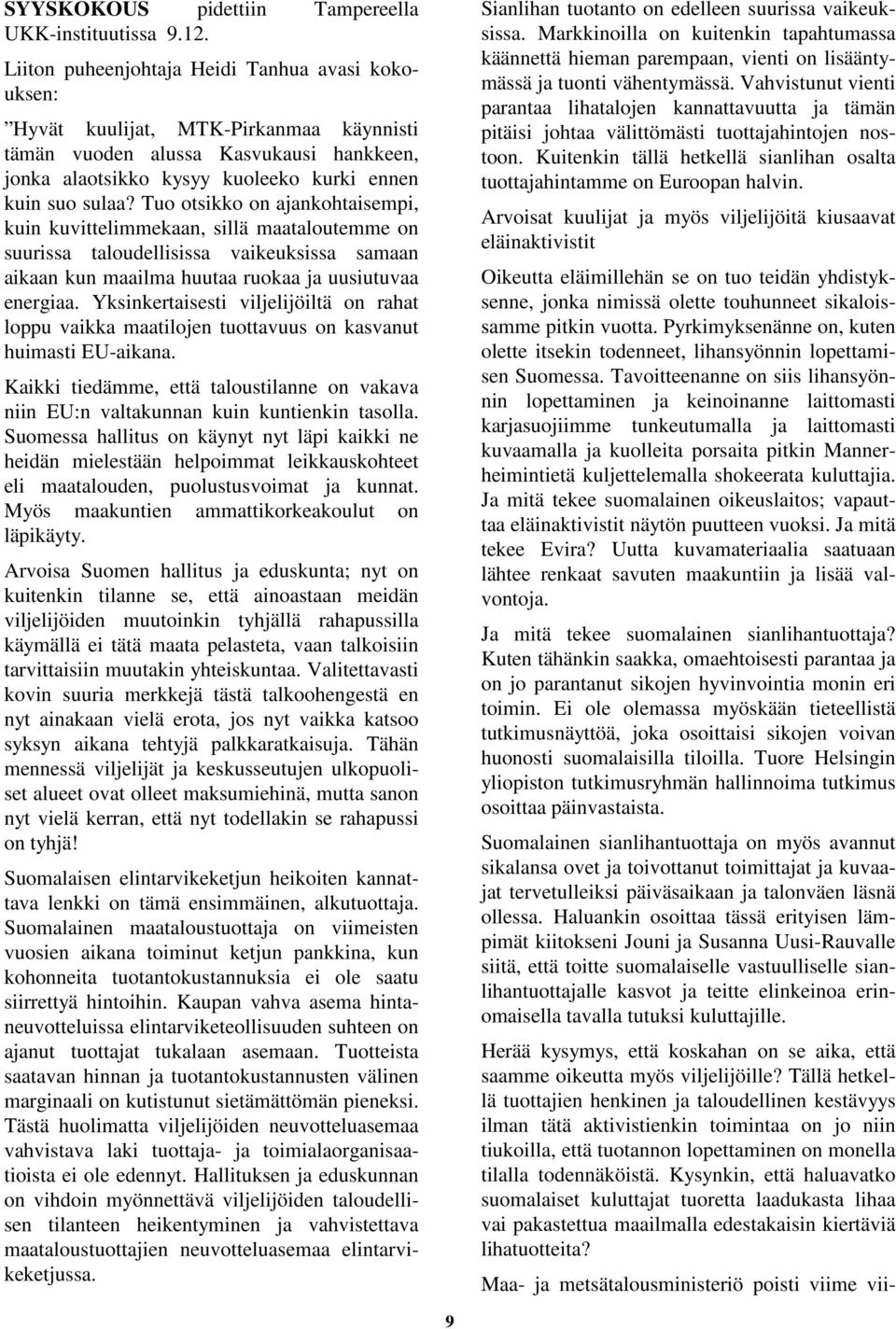 Tuo otsikko on ajankohtaisempi, kuin kuvittelimmekaan, sillä maataloutemme on suurissa taloudellisissa vaikeuksissa samaan aikaan kun maailma huutaa ruokaa ja uusiutuvaa energiaa.