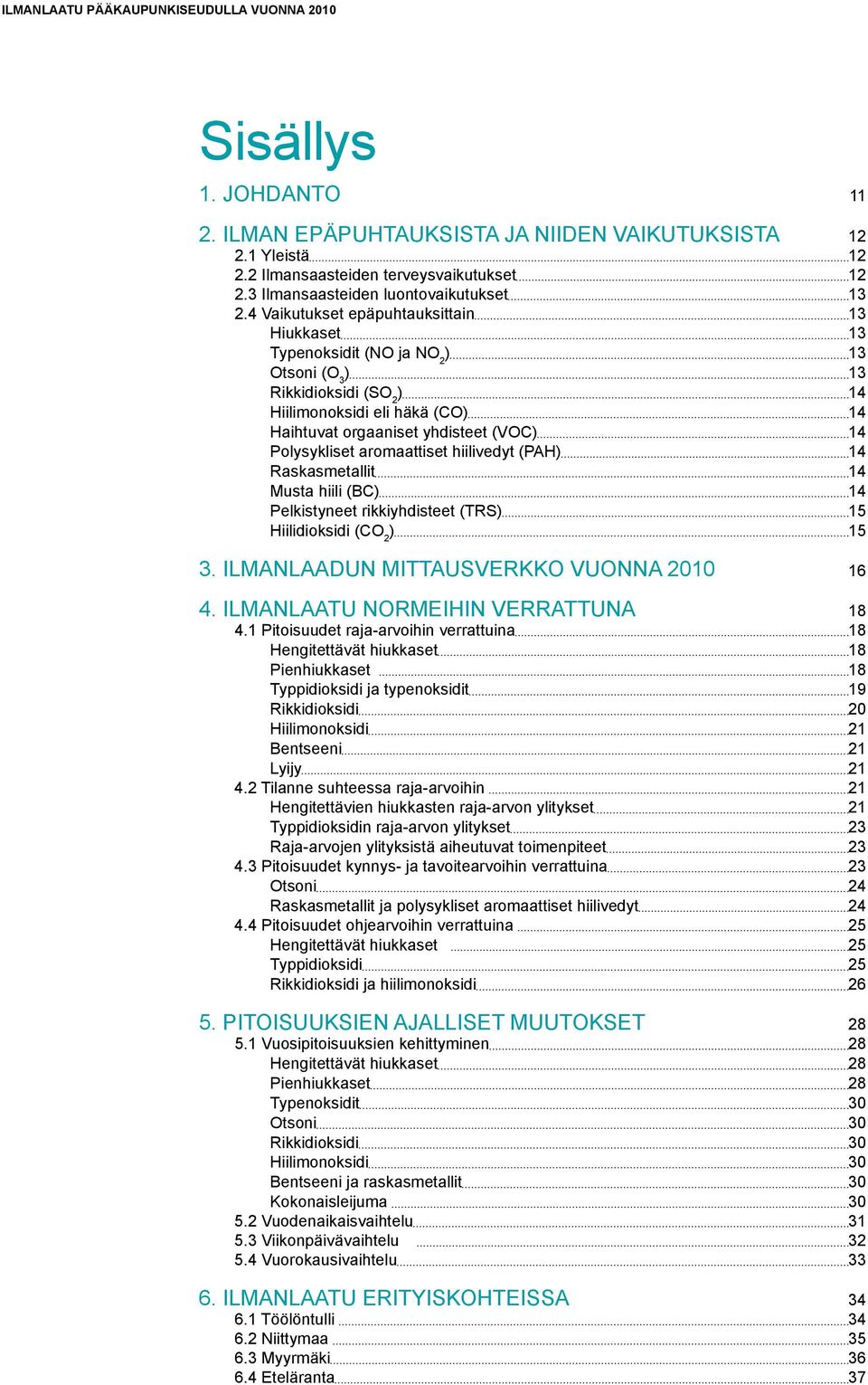 4 Vaikutukset epäpuhtauksittain 13 Hiukkaset 13 Typenoksidit (NO ja NO 2 ) 13 Otsoni (O 3 ) 13 Rikkidioksidi (SO 2 ) 14 Hiilimonoksidi eli häkä (CO) 14 Haihtuvat orgaaniset yhdisteet (VOC) 14