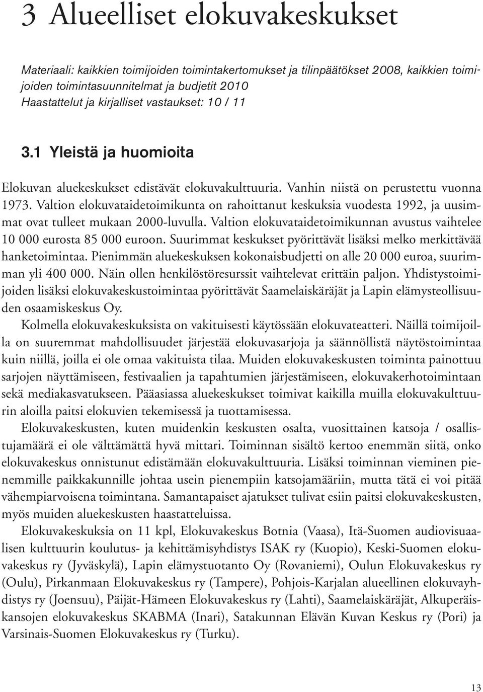 Valtion elokuvataidetoimikunta on rahoittanut keskuksia vuodesta 1992, ja uusimmat ovat tulleet mukaan 2000-luvulla. Valtion elokuvataidetoimikunnan avustus vaihtelee 10 000 eurosta 85 000 euroon.