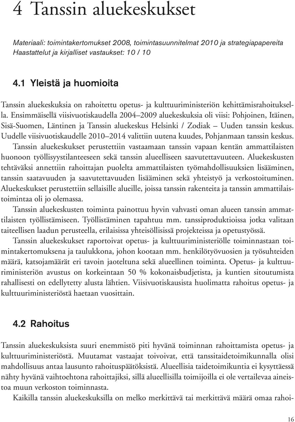 Ensimmäisellä viisivuotiskaudella 2004 2009 aluekeskuksia oli viisi: Pohjoinen, Itäinen, Sisä-Suomen, Läntinen ja Tanssin aluekeskus Helsinki / Zodiak Uuden tanssin keskus.