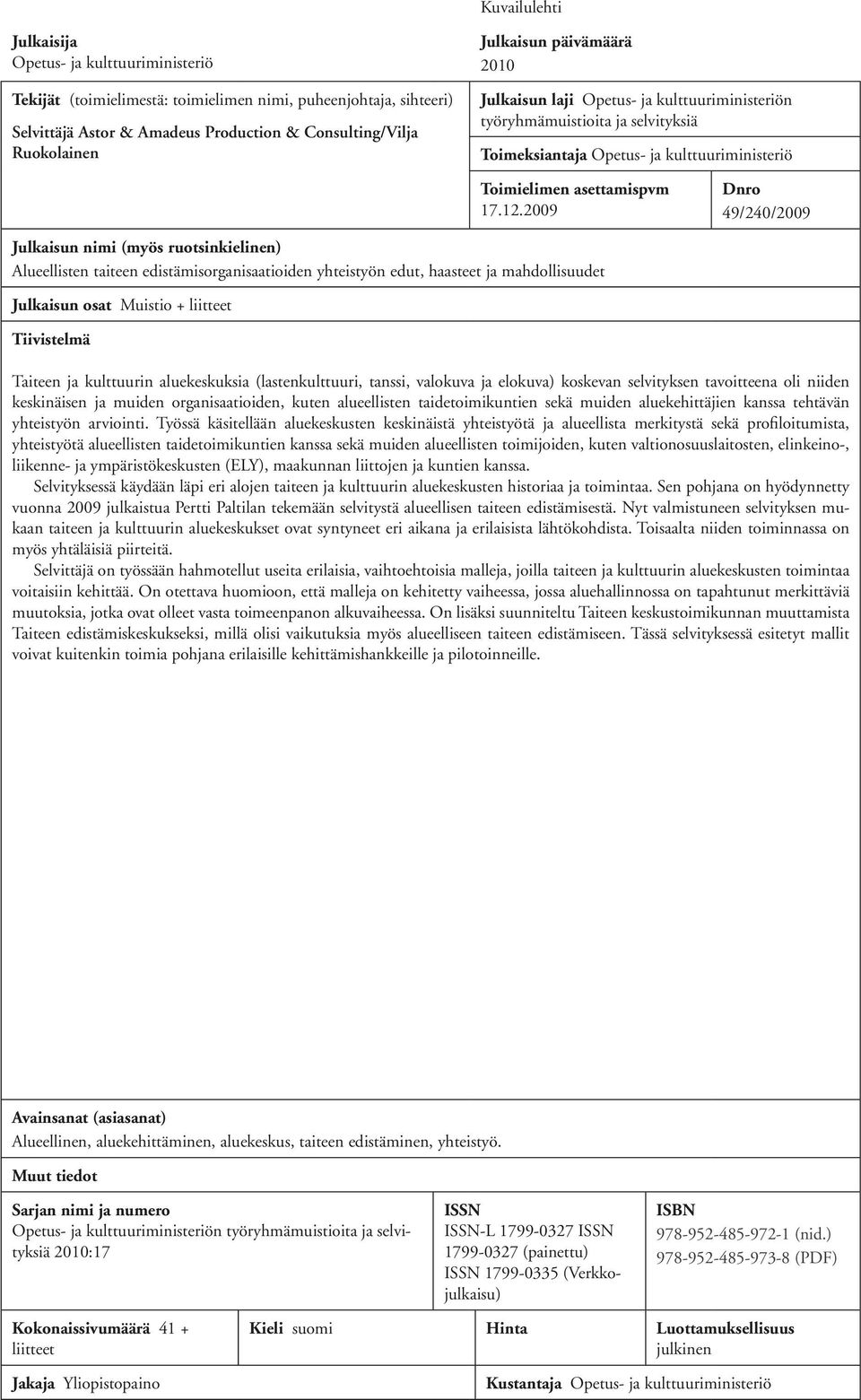 2009 Dnro 49/240/2009 Julkaisun nimi (myös ruotsinkielinen) Alueellisten taiteen edistämisorganisaatioiden yhteistyön edut, haasteet ja mahdollisuudet Julkaisun osat Muistio + liitteet Tiivistelmä