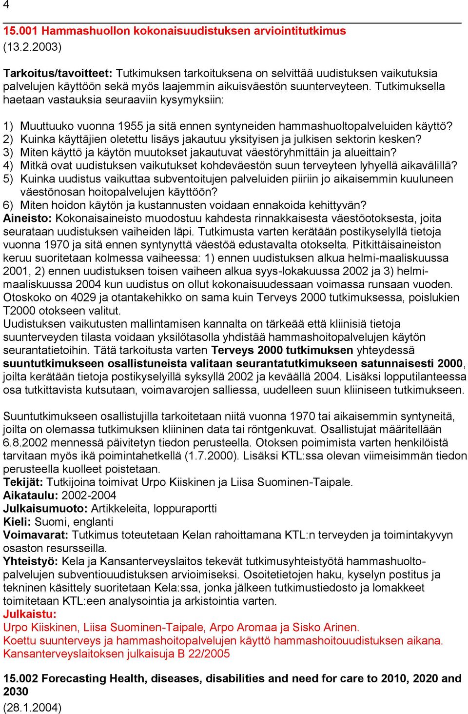 Tutkimuksella haetaan vastauksia seuraaviin kysymyksiin: 1) Muuttuuko vuonna 1955 ja sitä ennen syntyneiden hammashuoltopalveluiden käyttö?