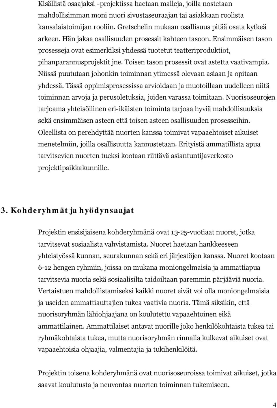 Ensimmäisen tason prosesseja ovat esimerkiksi yhdessä tuotetut teatteriproduktiot, pihanparannusprojektit jne. Toisen tason prosessit ovat astetta vaativampia.