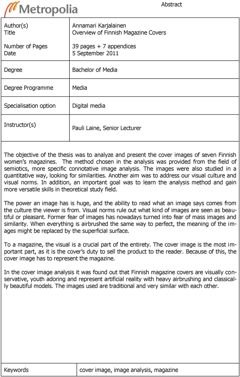 The method chosen in the analysis was provided from the field of semiotics, more specific connotative image analysis. The images were also studied in a quantitative way, looking for similarities.