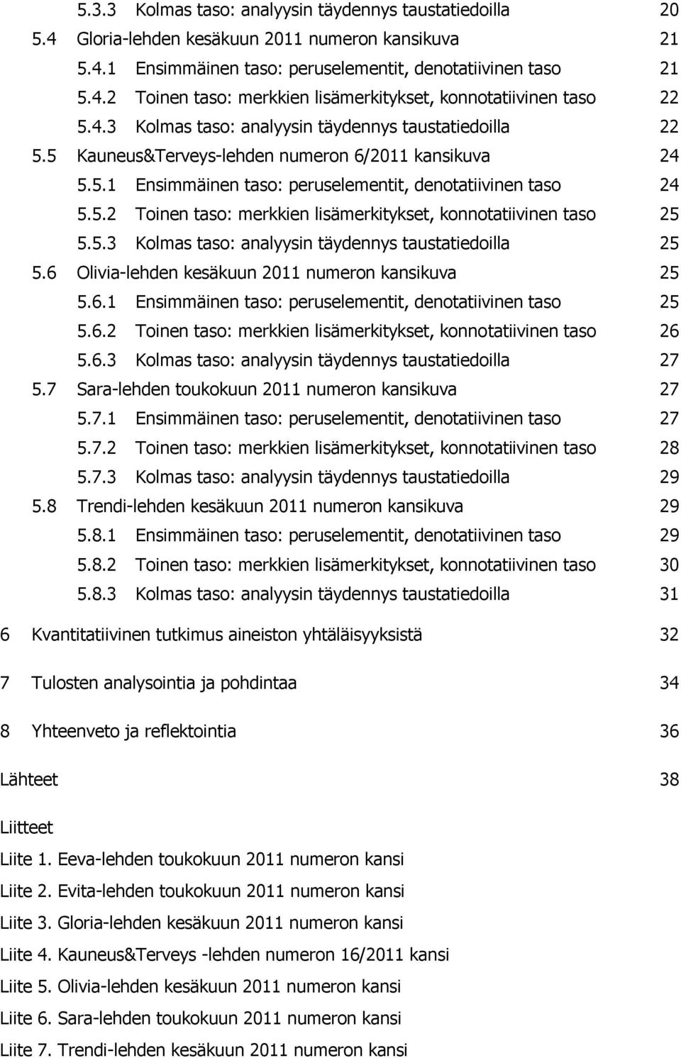 5.3 Kolmas taso: analyysin täydennys taustatiedoilla 25 5.6 Olivia-lehden kesäkuun 2011 numeron kansikuva 25 5.6.1 Ensimmäinen taso: peruselementit, denotatiivinen taso 25 5.6.2 Toinen taso: merkkien lisämerkitykset, konnotatiivinen taso 26 5.