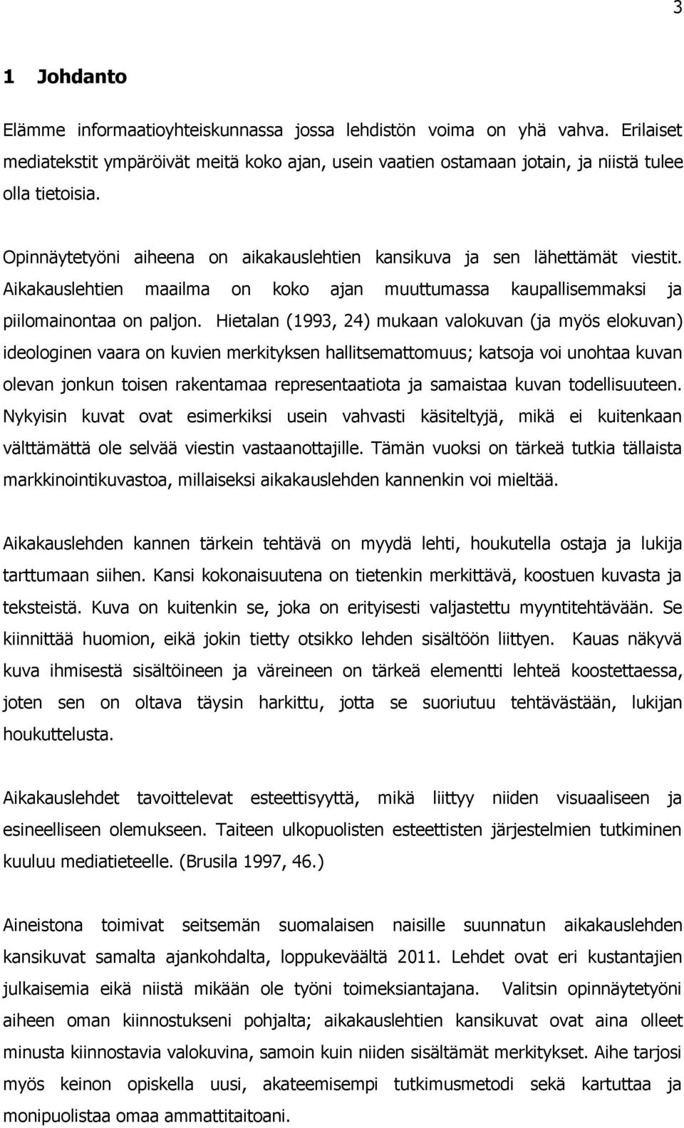 Hietalan (1993, 24) mukaan valokuvan (ja myös elokuvan) ideologinen vaara on kuvien merkityksen hallitsemattomuus; katsoja voi unohtaa kuvan olevan jonkun toisen rakentamaa representaatiota ja