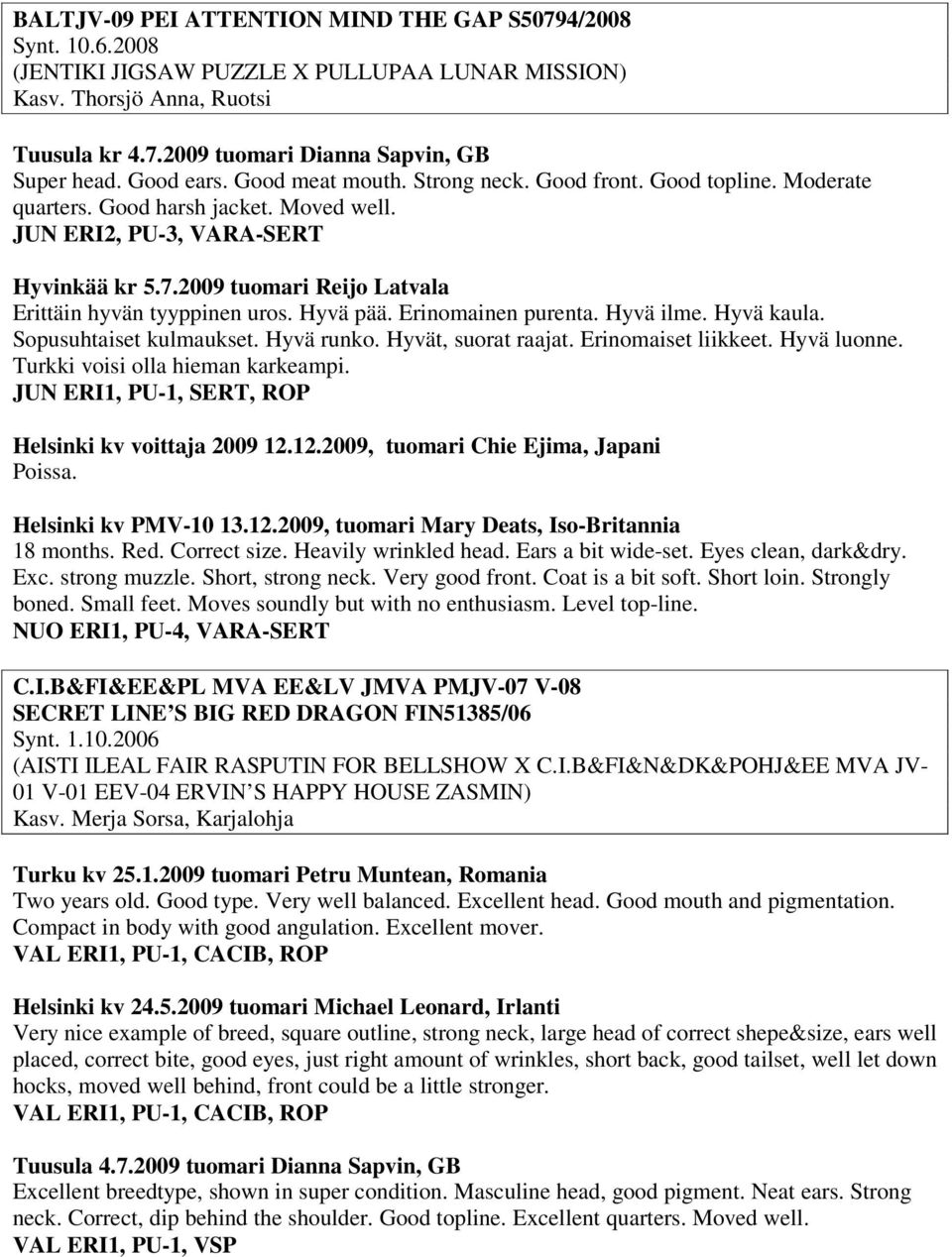 2009 tuomari Reijo Latvala Erittäin hyvän tyyppinen uros. Hyvä pää. Erinomainen purenta. Hyvä ilme. Hyvä kaula. Sopusuhtaiset kulmaukset. Hyvä runko. Hyvät, suorat raajat. Erinomaiset liikkeet.