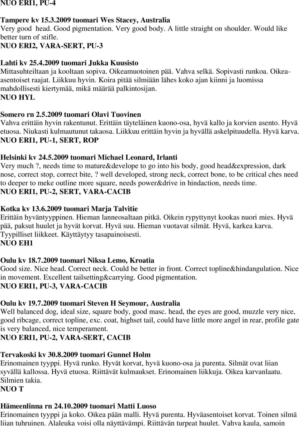 Koira pitää silmiään lähes koko ajan kiinni ja luomissa mahdollisesti kiertymää, mikä määrää palkintosijan. NUO HYL Somero rn 2.5.2009 tuomari Olavi Tuovinen Vahva erittäin hyvin rakentunut.