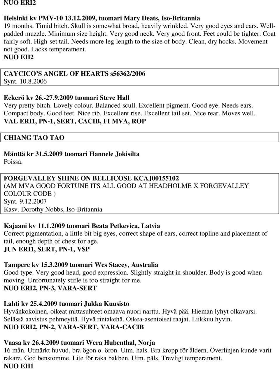 Lacks temperament. NUO EH2 CAYCICO S ANGEL OF HEARTS s56362/2006 Synt. 10.8.2006 Eckerö kv 26.-27.9.2009 tuomari Steve Hall Very pretty bitch. Lovely colour. Balanced scull. Excellent pigment.