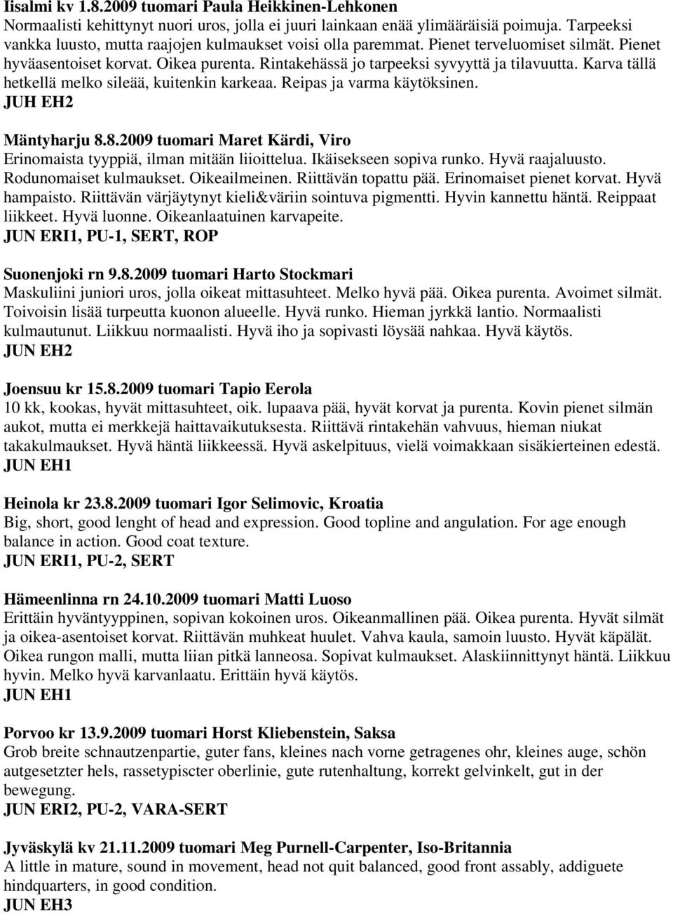 Karva tällä hetkellä melko sileää, kuitenkin karkeaa. Reipas ja varma käytöksinen. JUH EH2 Mäntyharju 8.8.2009 tuomari Maret Kärdi, Viro Erinomaista tyyppiä, ilman mitään liioittelua.