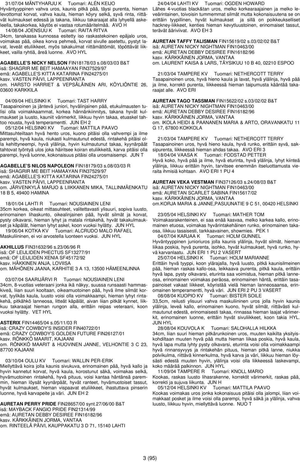 AVO H 14/08/04 JOENSUU K Tuomari: RAITA RITVA 34cm, tanakassa kunnossa esitetty iso raskastekoinen epäjalo uros, voimakas pää, oikea korva pehmeä, korvat sivulle asetettu, pystyt lavat, leveät