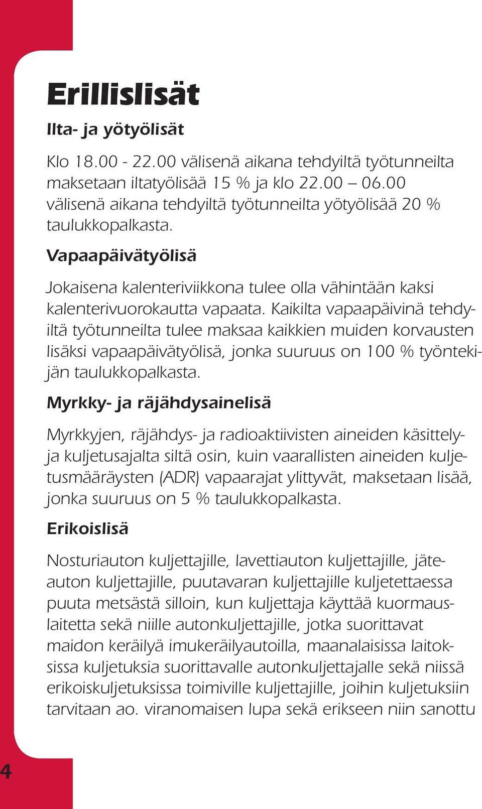 Kaikilta vapaapäivinä tehdyiltä työtunneilta tulee maksaa kaikkien muiden korvausten lisäksi vapaapäivä työlisä, jonka suuruus on 100 % työntekijän taulukkopalkasta.