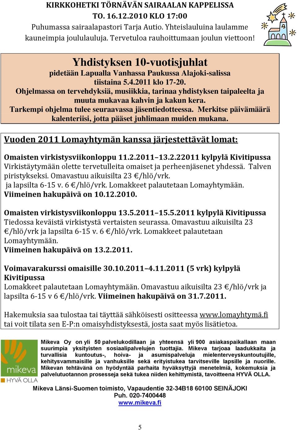 Ohjelmassa on tervehdyksiä, musiikkia, tarinaa yhdistyksen taipaleelta ja muuta mukavaa kahvin ja kakun kera. Tarkempi ohjelma tulee seuraavassa jäsentiedotteessa.