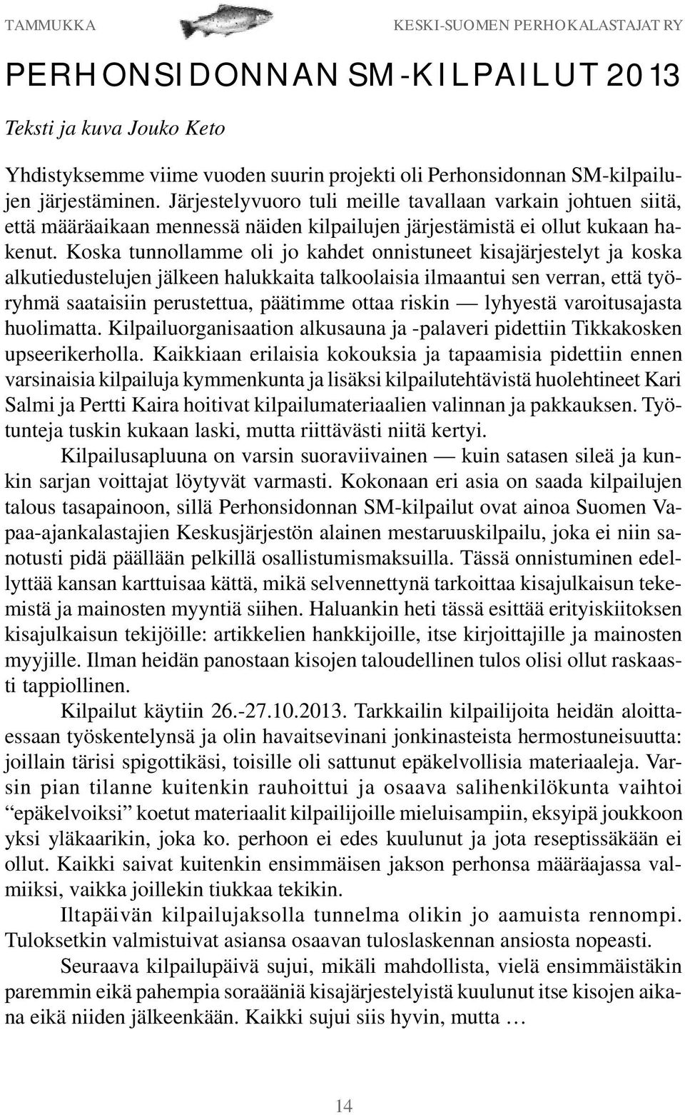 Koska tunnollamme oli jo kahdet onnistuneet kisajärjestelyt ja koska alkutiedustelujen jälkeen halukkaita talkoolaisia ilmaantui sen verran, että työryhmä saataisiin perustettua, päätimme ottaa