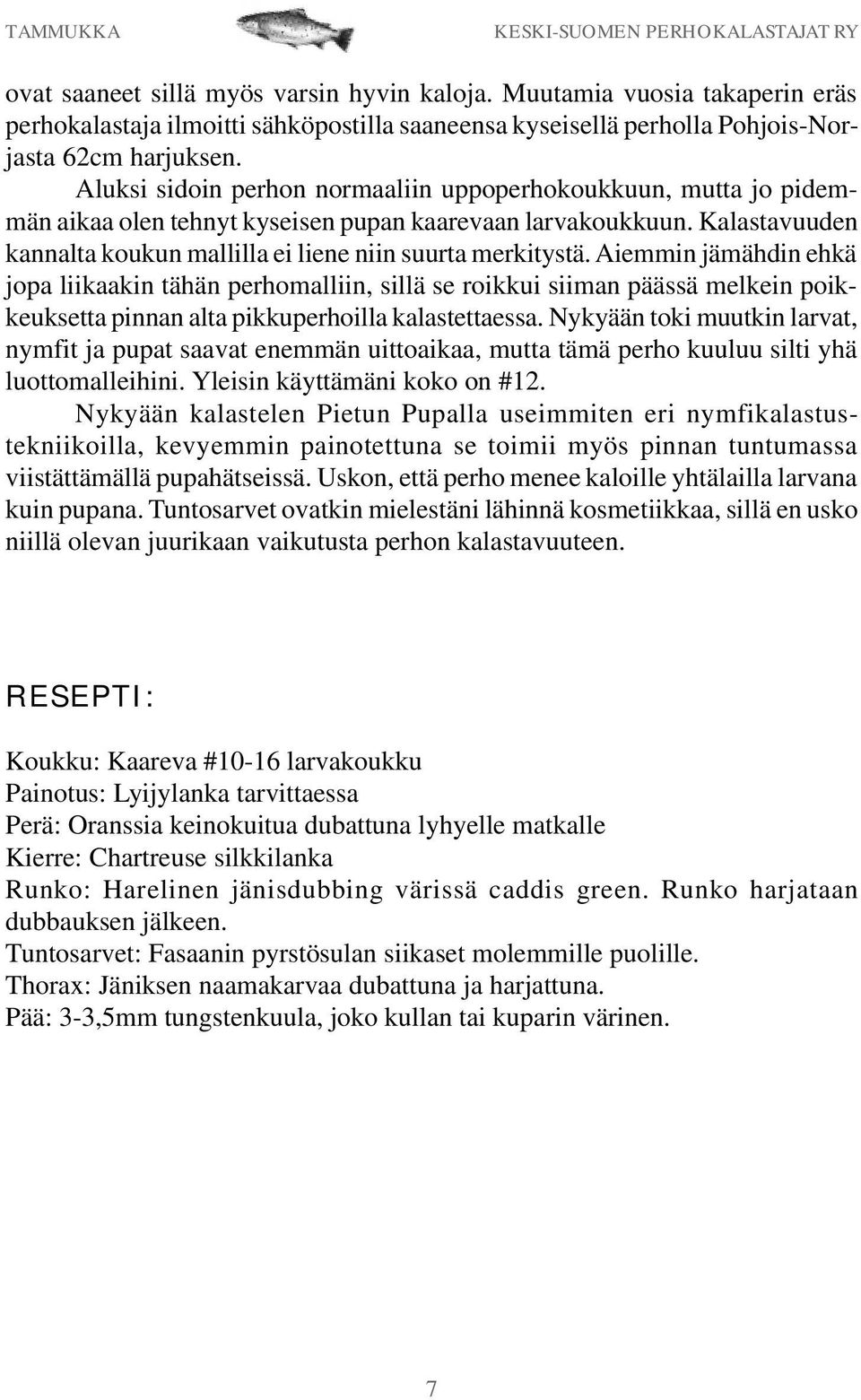 Aiemmin jämähdin ehkä jopa liikaakin tähän perhomalliin, sillä se roikkui siiman päässä melkein poikkeuksetta pinnan alta pikkuperhoilla kalastettaessa.