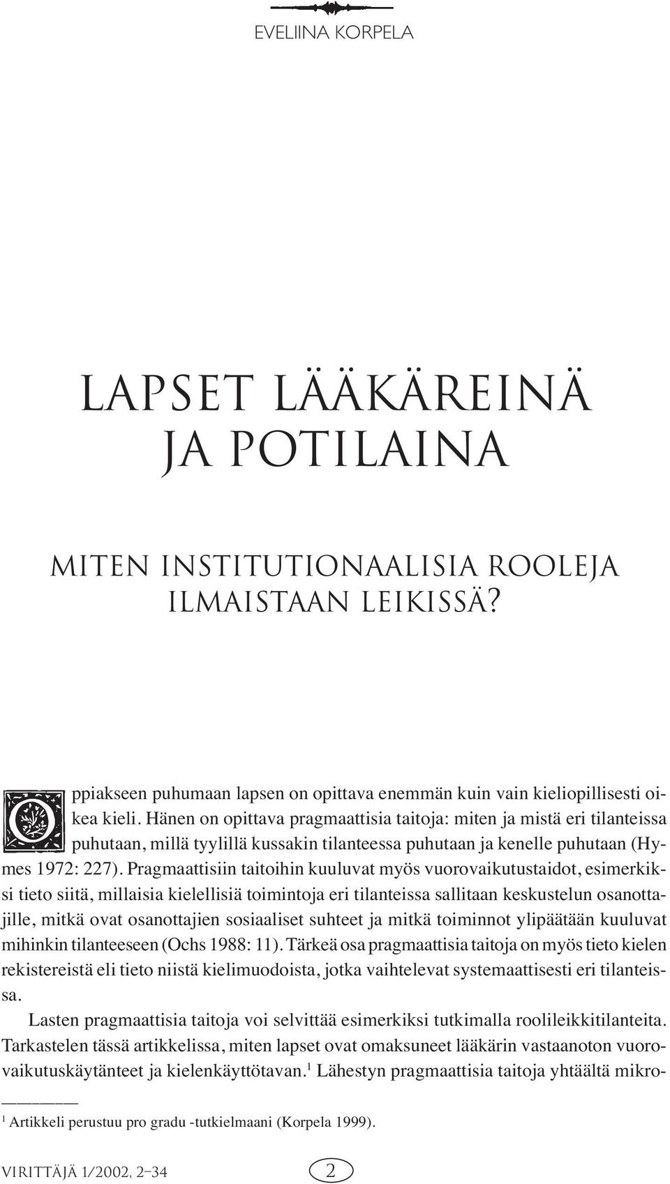 Pragmaattisiin taitoihin kuuluvat myös vuorovaikutustaidot, esimerkiksi tieto siitä, millaisia kielellisiä toimintoja eri tilanteissa sallitaan keskustelun osanottajille, mitkä ovat osanottajien