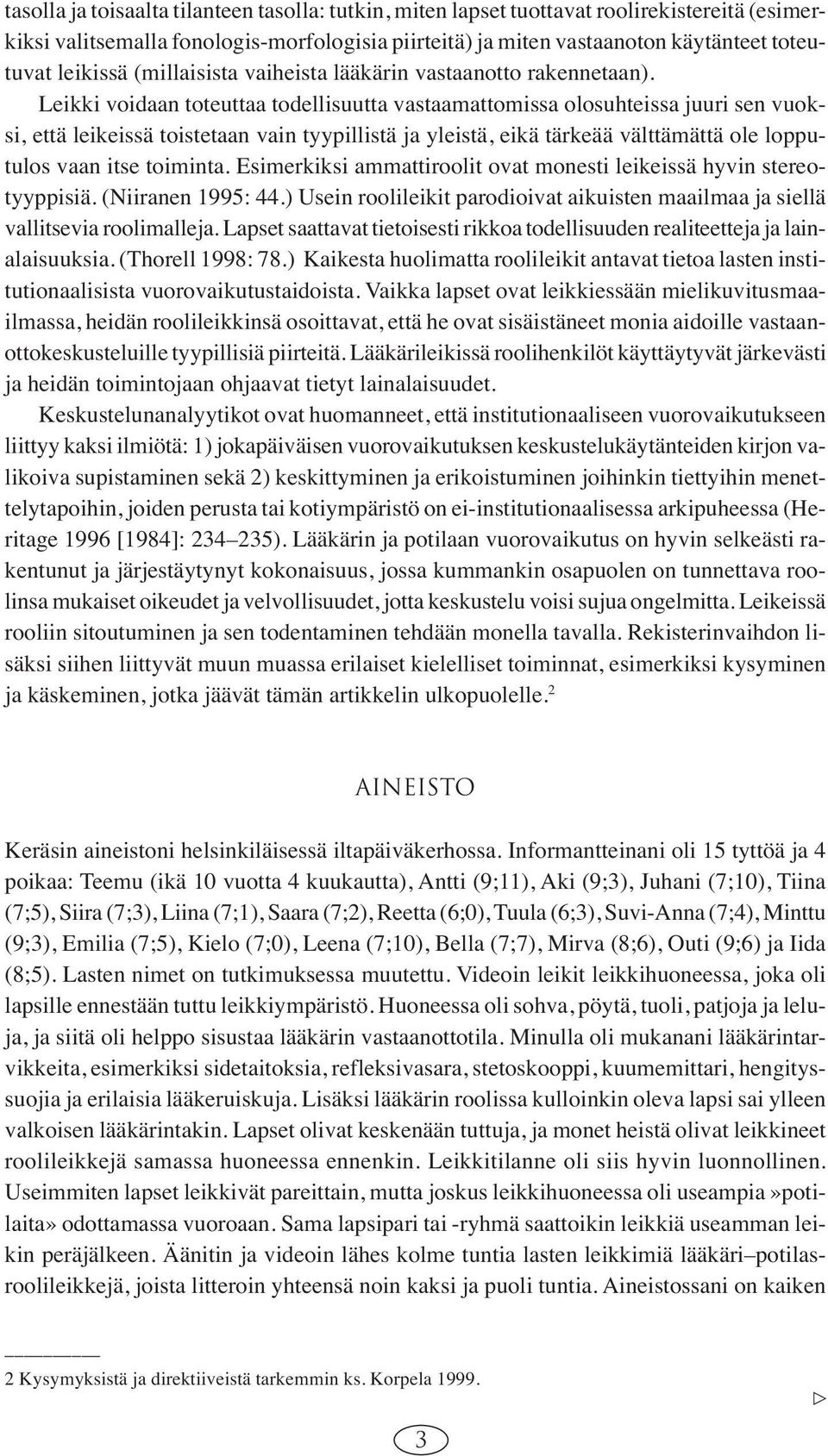 Leikki voidaan toteuttaa todellisuutta vastaamattomissa olosuhteissa juuri sen vuoksi, että leikeissä toistetaan vain tyypillistä ja yleistä, eikä tärkeää välttämättä ole lopputulos vaan itse