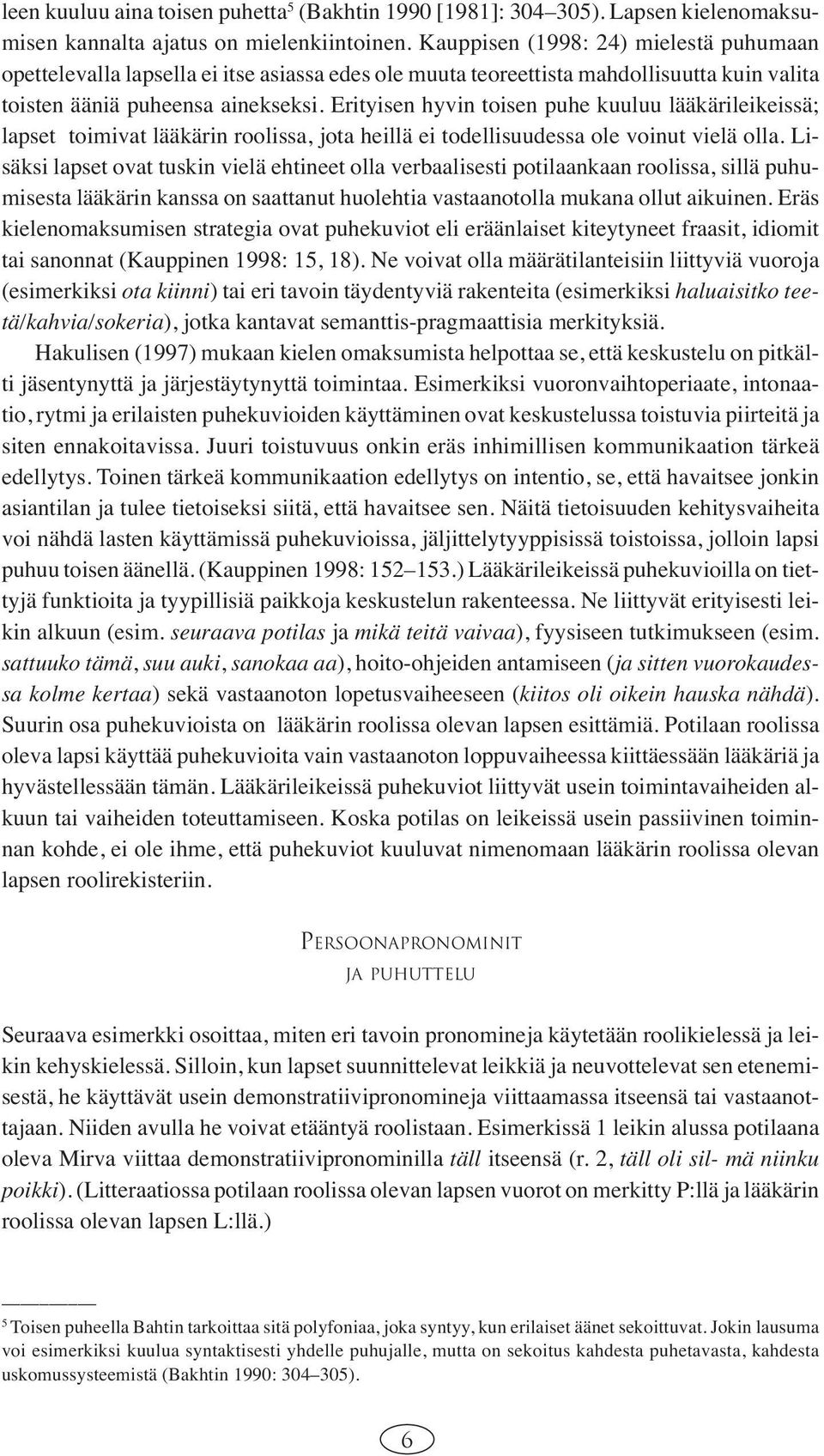 Erityisen hyvin toisen puhe kuuluu lääkärileikeissä; lapset toimivat lääkärin roolissa, jota heillä ei todellisuudessa ole voinut vielä olla.