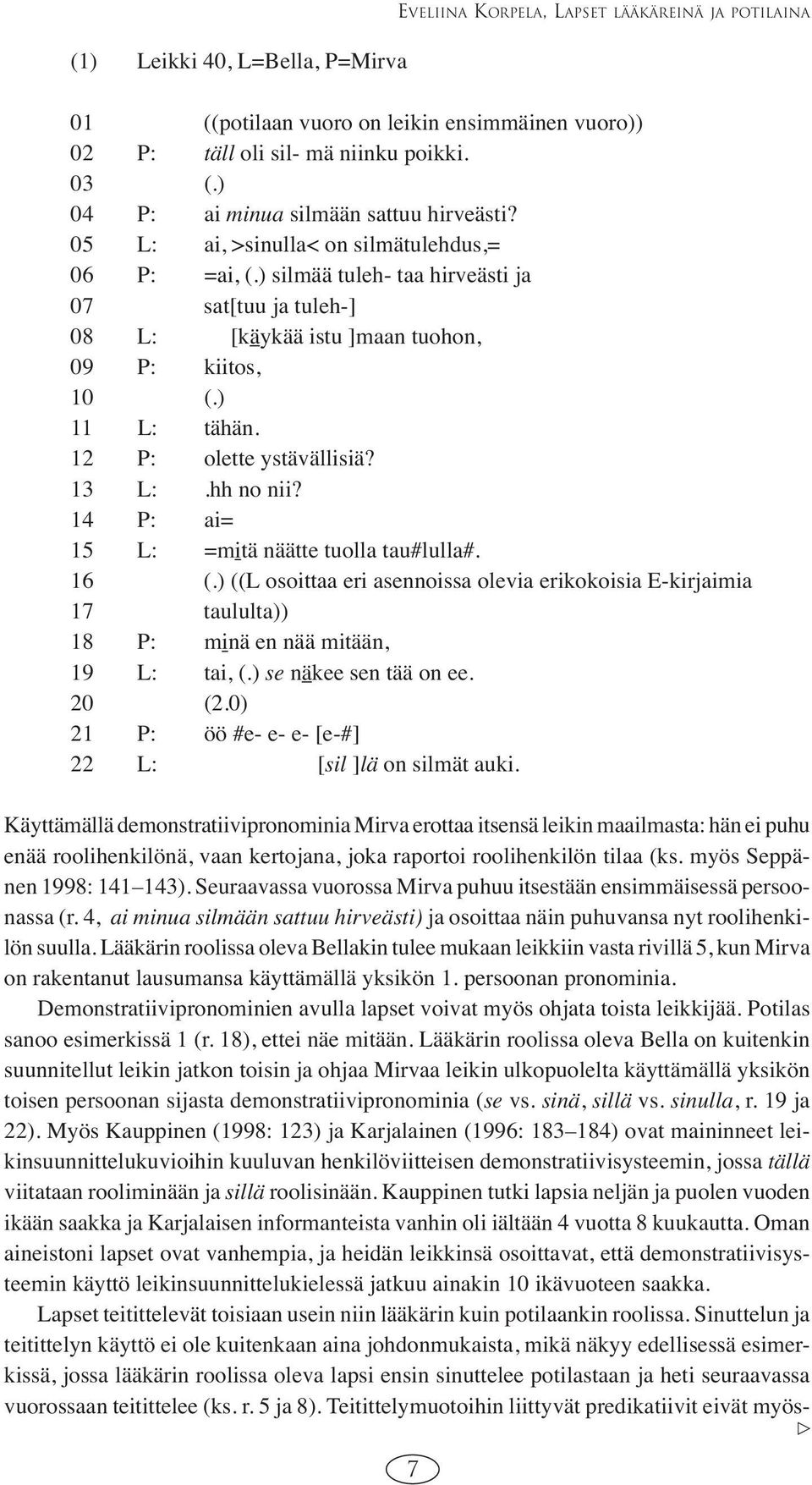 ) silmää tuleh- taa hirveästi ja 07 sat[tuu ja tuleh-] 08 L: [käykää istu ]maan tuohon, 09 P: kiitos, 10 (.) 11 L: tähän. 12 P: olette ystävällisiä? 13 L:.hh no nii?