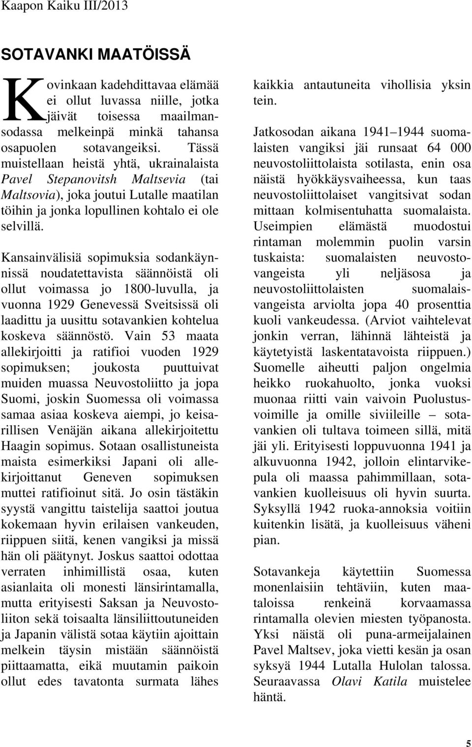 Kansainvälisiä sopimuksia sodankäynnissä noudatettavista säännöistä oli ollut voimassa jo 1800-luvulla, ja vuonna 1929 Genevessä Sveitsissä oli laadittu ja uusittu sotavankien kohtelua koskeva