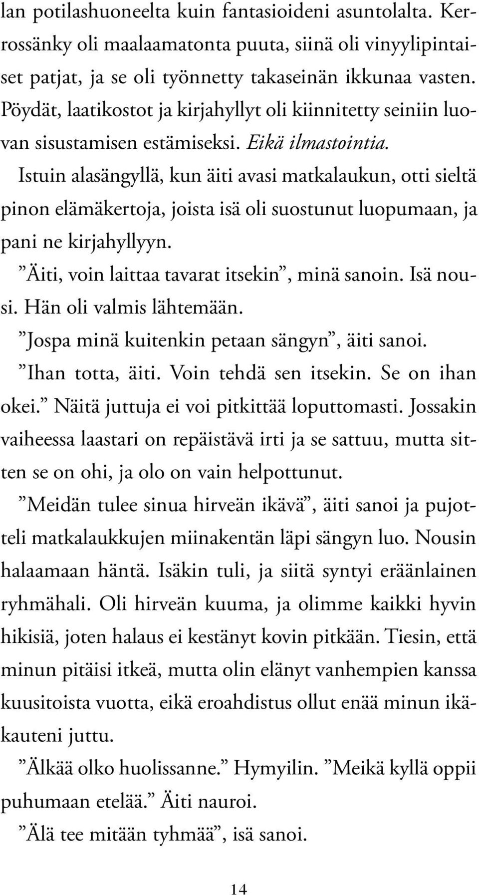 Istuin alasängyllä, kun äiti avasi matkalaukun, otti sieltä pinon elämäkertoja, joista isä oli suostunut luopumaan, ja pani ne kirjahyllyyn. Äiti, voin laittaa tavarat itsekin, minä sanoin. Isä nousi.