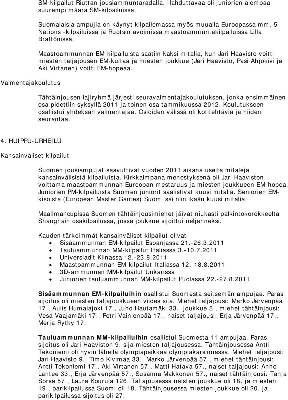 Maastoammunnan EM-kilpailuista saatiin kaksi mitalia, kun Jari Haavisto voitti miesten taljajousen EM-kultaa ja miesten joukkue (Jari Haavisto, Pasi Ahjokivi ja Aki Virtanen) voitti EM-hopeaa.