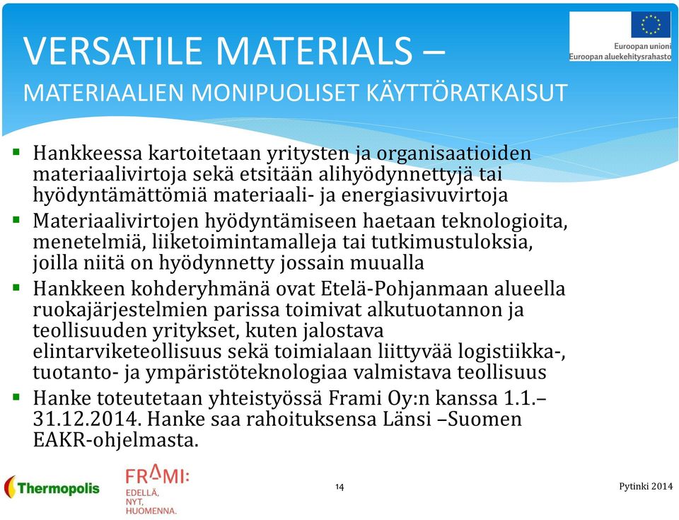 Hankkeen kohderyhmänä ovat Etelä-Pohjanmaan alueella ruokajärjestelmien parissa toimivat alkutuotannon ja teollisuuden yritykset, kuten jalostava elintarviketeollisuus sekä toimialaan liittyvää