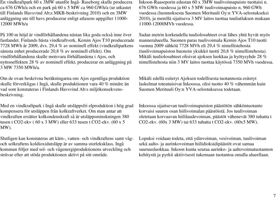 Finlands bästa vindkraftverk, Kemin Ajos T10 producerade 7728 MWh år 2009, dvs. 29,4 % av nominell effekt (vindkraftparkens sämsta enhet producerade 20,8 % av nominell effekt).