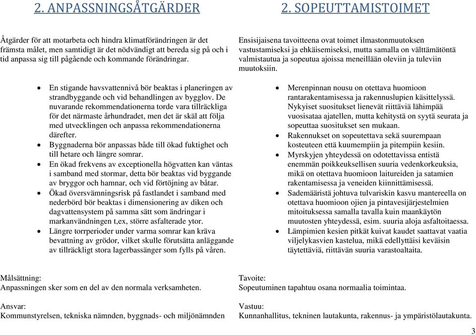 förändringar. En stigande havsvattennivå bör beaktas i planeringen av strandbyggande och vid behandlingen av bygglov.